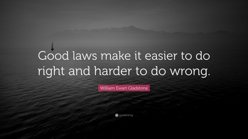 William Ewart Gladstone Quote: “Good laws make it easier to do right and harder to do wrong.”