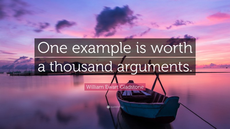 William Ewart Gladstone Quote: “One example is worth a thousand arguments.”