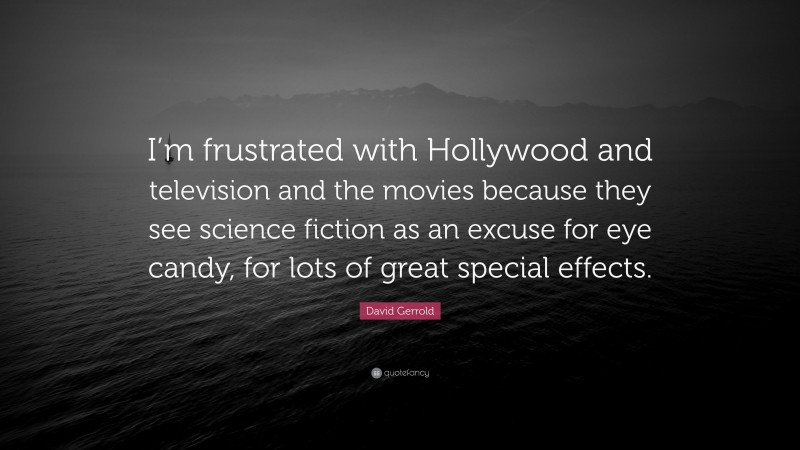 David Gerrold Quote: “I’m frustrated with Hollywood and television and the movies because they see science fiction as an excuse for eye candy, for lots of great special effects.”