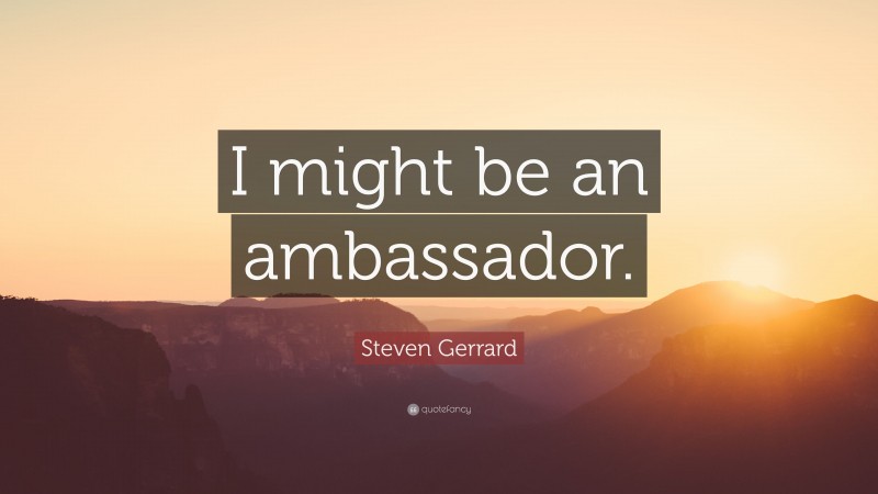 Steven Gerrard Quote: “I might be an ambassador.”