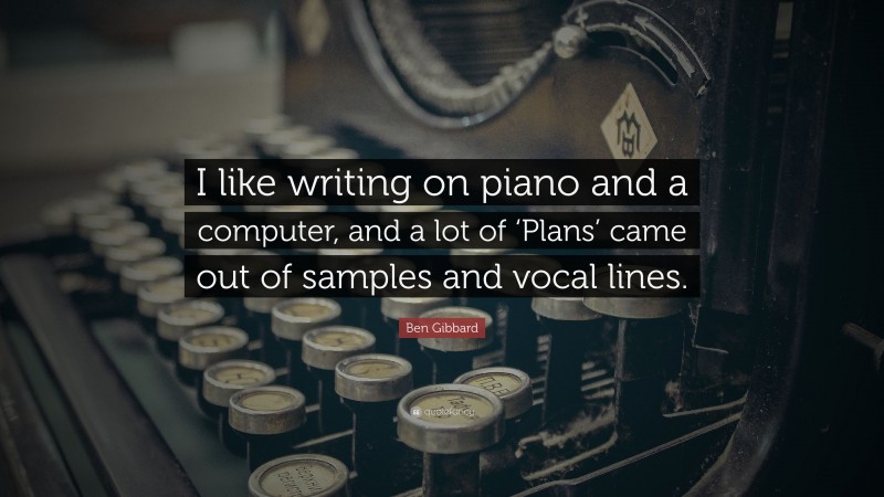 Ben Gibbard Quote: “I like writing on piano and a computer, and a lot of ‘Plans’ came out of samples and vocal lines.”