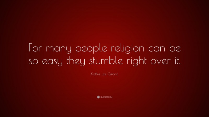 Kathie Lee Gifford Quote: “For many people religion can be so easy they stumble right over it.”