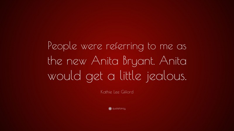 Kathie Lee Gifford Quote: “People were referring to me as the new Anita Bryant. Anita would get a little jealous.”