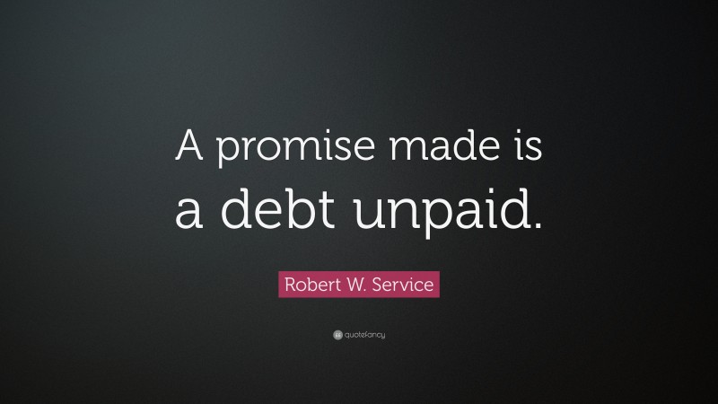 Robert W. Service Quote: “A promise made is a debt unpaid.”