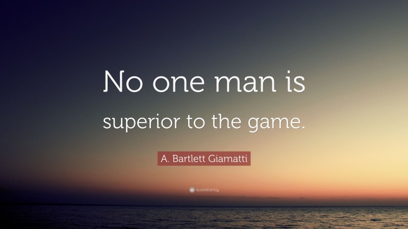 A. Bartlett Giamatti Quote: “No one man is superior to the game.”