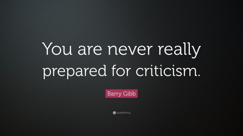 Barry Gibb Quote: “You are never really prepared for criticism.”