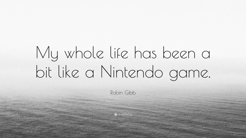 Robin Gibb Quote: “My whole life has been a bit like a Nintendo game.”