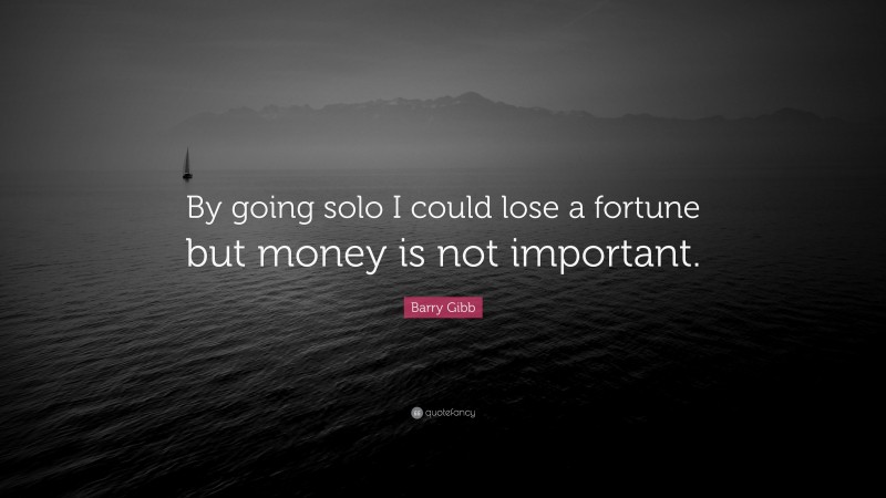 Barry Gibb Quote: “By going solo I could lose a fortune but money is not important.”