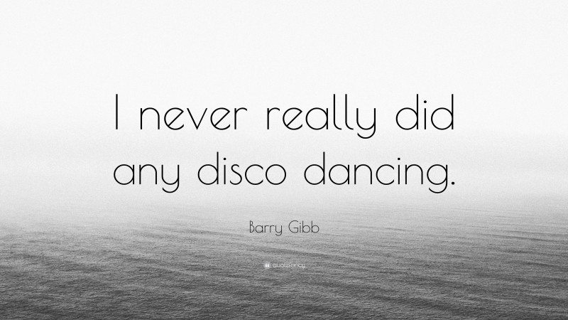 Barry Gibb Quote: “I never really did any disco dancing.”