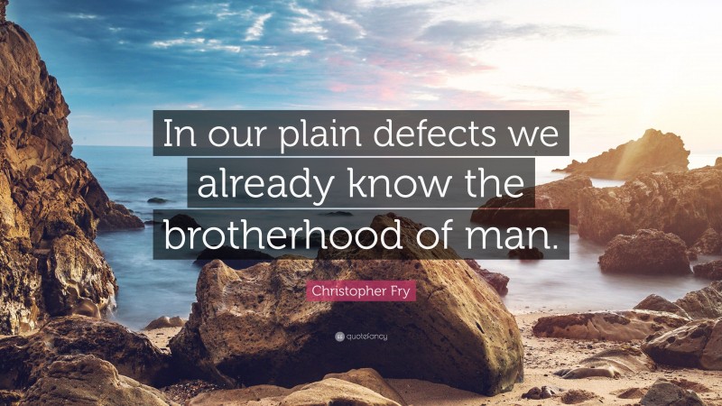 Christopher Fry Quote: “In our plain defects we already know the brotherhood of man.”