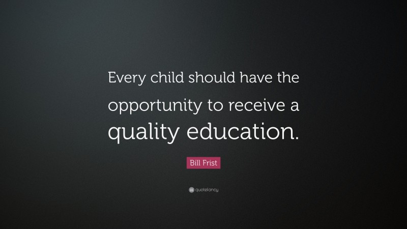 Bill Frist Quote: “Every child should have the opportunity to receive a quality education.”