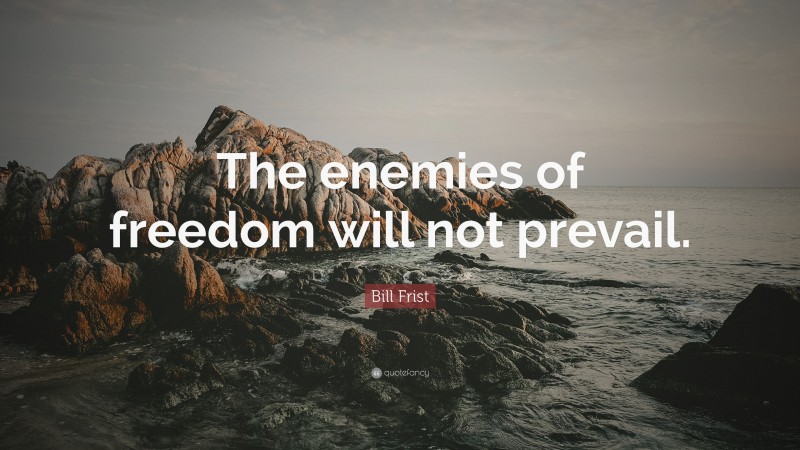 Bill Frist Quote: “The enemies of freedom will not prevail.”