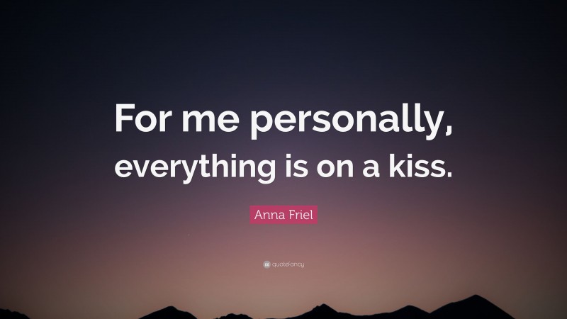 Anna Friel Quote: “For me personally, everything is on a kiss.”