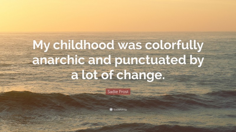 Sadie Frost Quote: “My childhood was colorfully anarchic and punctuated by a lot of change.”