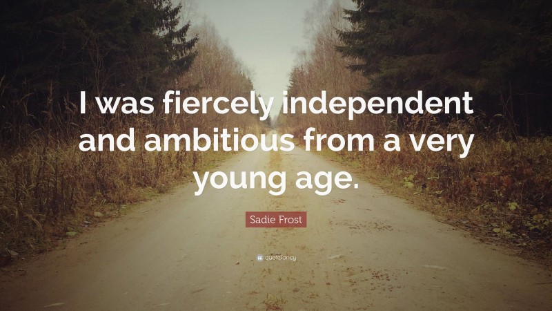 Sadie Frost Quote: “I was fiercely independent and ambitious from a very young age.”