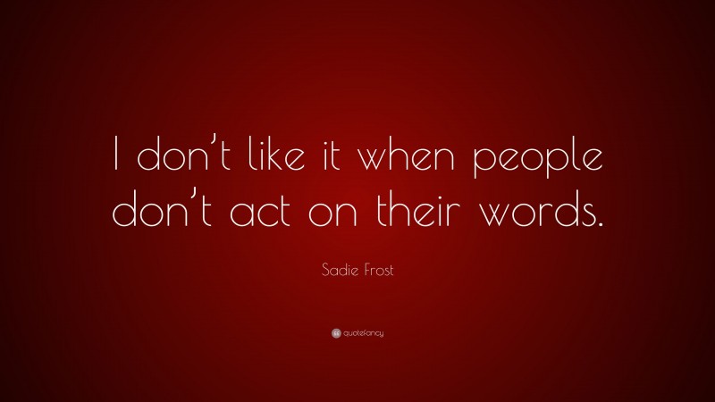 Sadie Frost Quote: “I don’t like it when people don’t act on their words.”