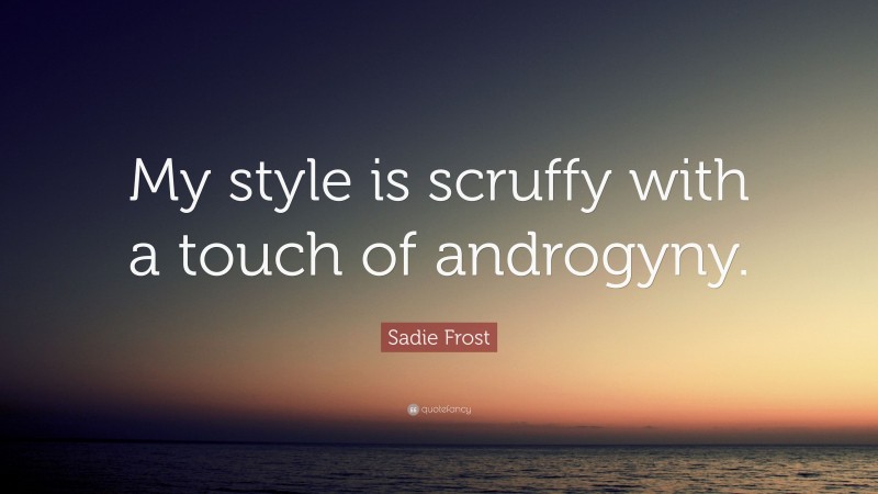 Sadie Frost Quote: “My style is scruffy with a touch of androgyny.”