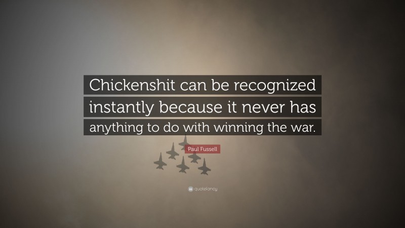 Paul Fussell Quote: “Chickenshit can be recognized instantly because it never has anything to do with winning the war.”