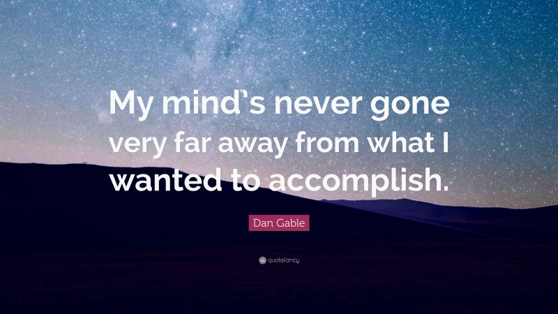 Dan Gable Quote: “My mind’s never gone very far away from what I wanted to accomplish.”