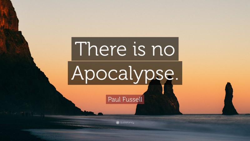 Paul Fussell Quote: “There is no Apocalypse.”