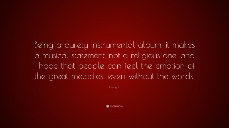 Kenny G Quote: “Being a purely instrumental album, it makes a musical statement, not a religious one, and I hope that people can feel the emotion of the great melodies, even without the words.”
