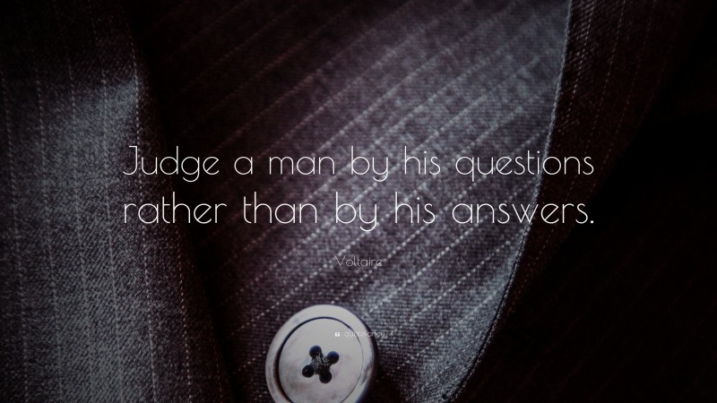 Voltaire Quote: “Judge a man by his questions rather than by his answers.”