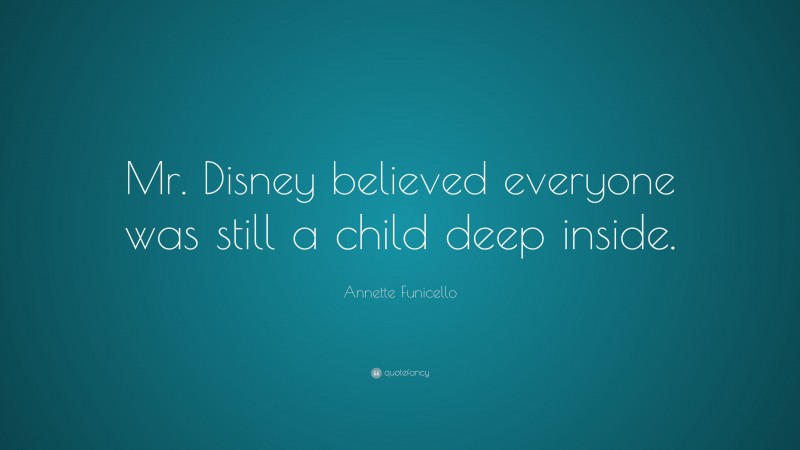 Annette Funicello Quote: “Mr. Disney believed everyone was still a child deep inside.”
