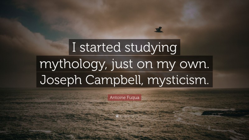 Antoine Fuqua Quote: “I started studying mythology, just on my own. Joseph Campbell, mysticism.”