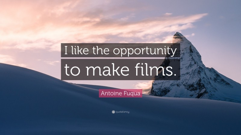 Antoine Fuqua Quote: “I like the opportunity to make films.”