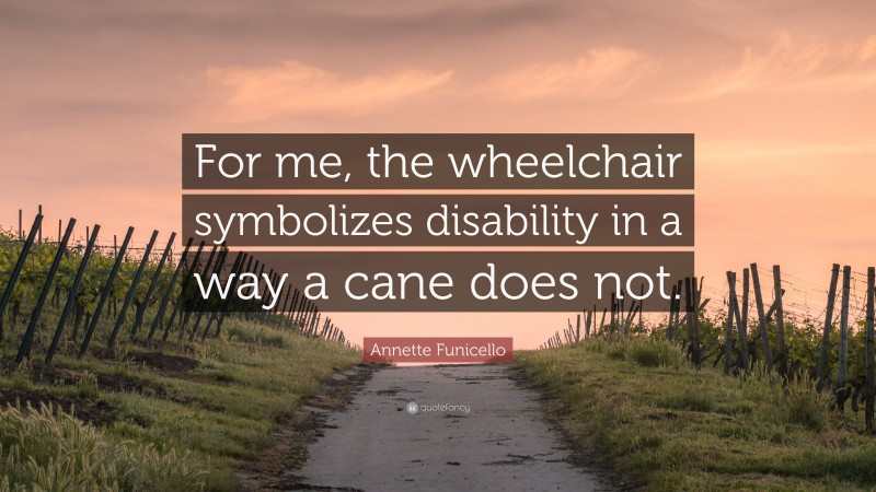 Annette Funicello Quote: “For me, the wheelchair symbolizes disability in a way a cane does not.”