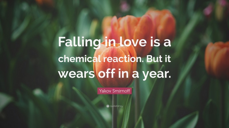 Yakov Smirnoff Quote: “Falling in love is a chemical reaction. But it wears off in a year.”