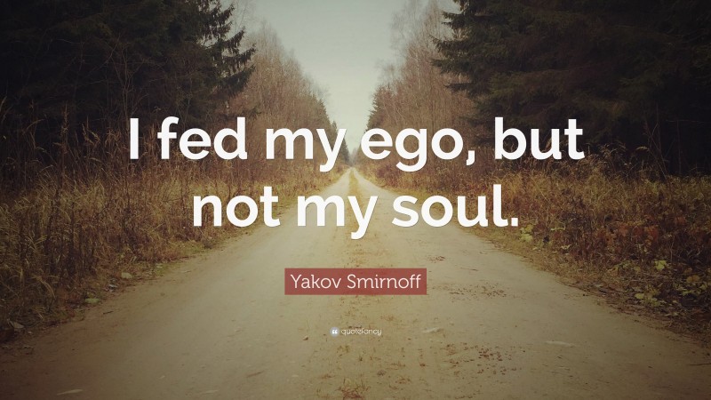 Yakov Smirnoff Quote: “I fed my ego, but not my soul.”