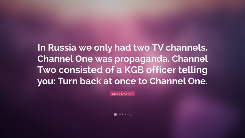Yakov Smirnoff Quote: “In Russia we only had two TV channels. Channel One was propaganda. Channel Two consisted of a KGB officer telling you: Turn back at once to Channel One.”