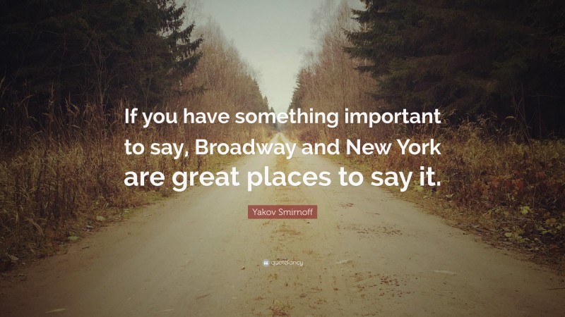 Yakov Smirnoff Quote: “If you have something important to say, Broadway and New York are great places to say it.”