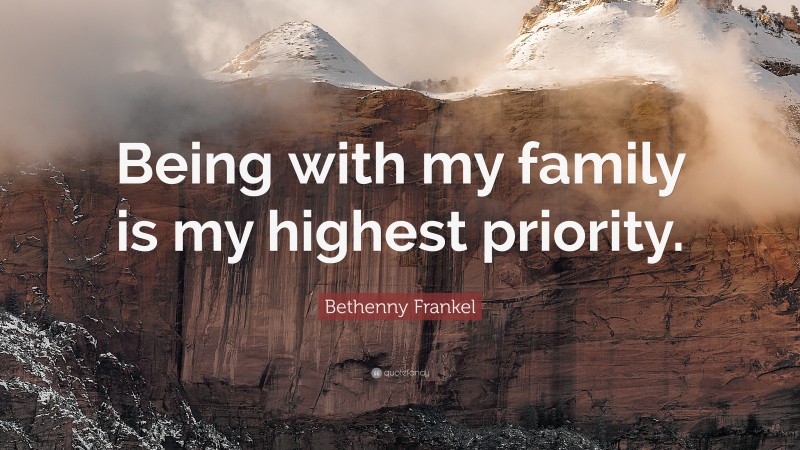 Bethenny Frankel Quote: “Being with my family is my highest priority.”