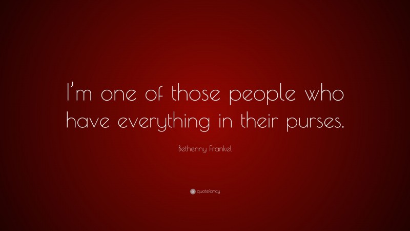 Bethenny Frankel Quote: “I’m one of those people who have everything in their purses.”