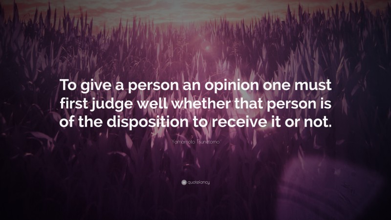 Yamamoto Tsunetomo Quote: “To give a person an opinion one must first judge well whether that person is of the disposition to receive it or not.”
