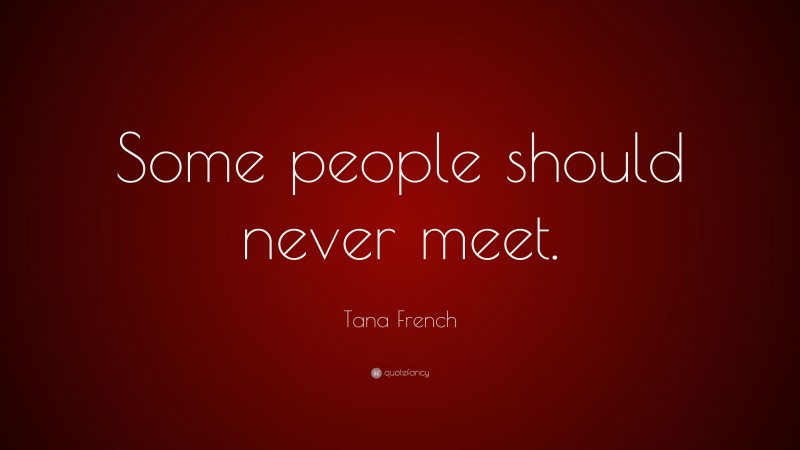 Tana French Quote: “Some people should never meet.”