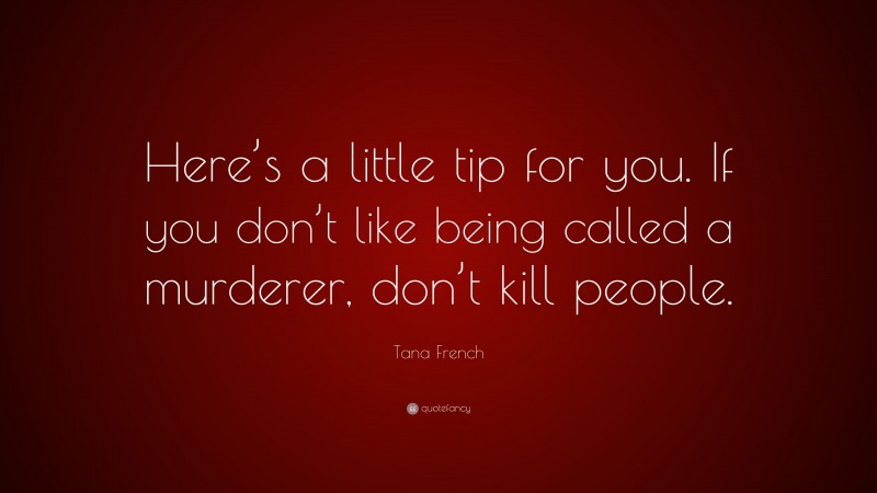 Tana French Quote: “Here’s a little tip for you. If you don’t like being called a murderer, don’t kill people.”