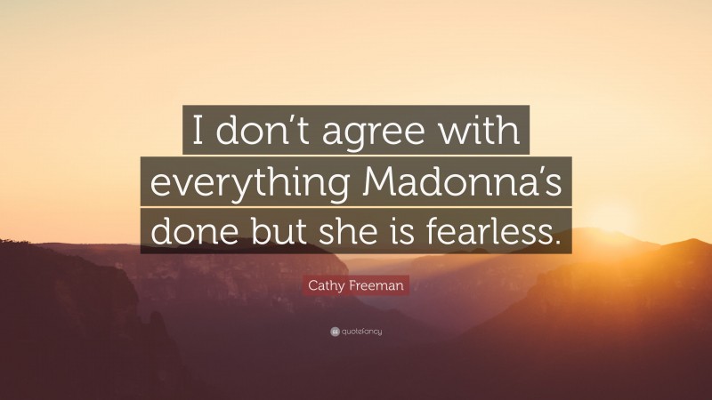 Cathy Freeman Quote: “I don’t agree with everything Madonna’s done but she is fearless.”