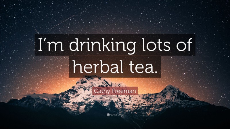 Cathy Freeman Quote: “I’m drinking lots of herbal tea.”