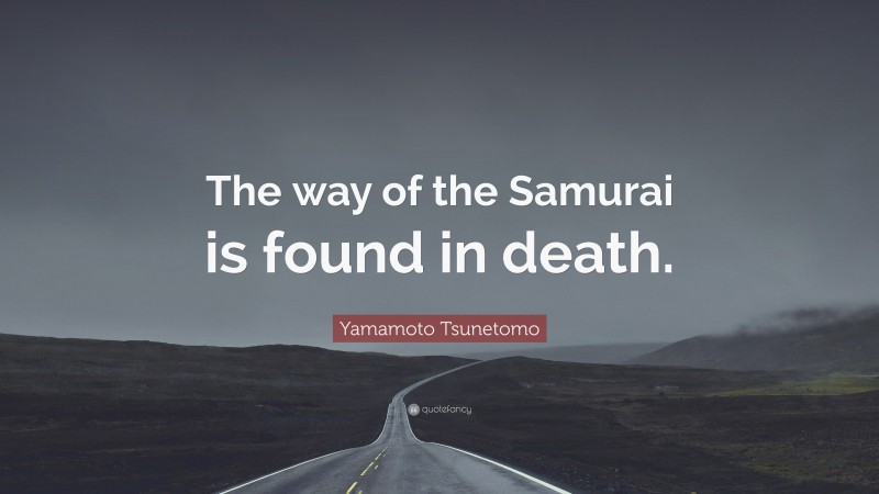Yamamoto Tsunetomo Quote: “The way of the Samurai is found in death.”