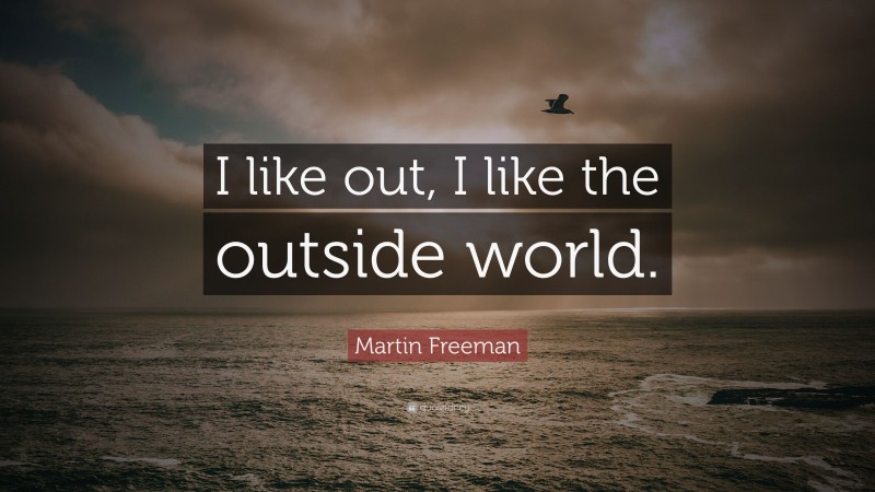 Martin Freeman Quote: “I like out, I like the outside world.”