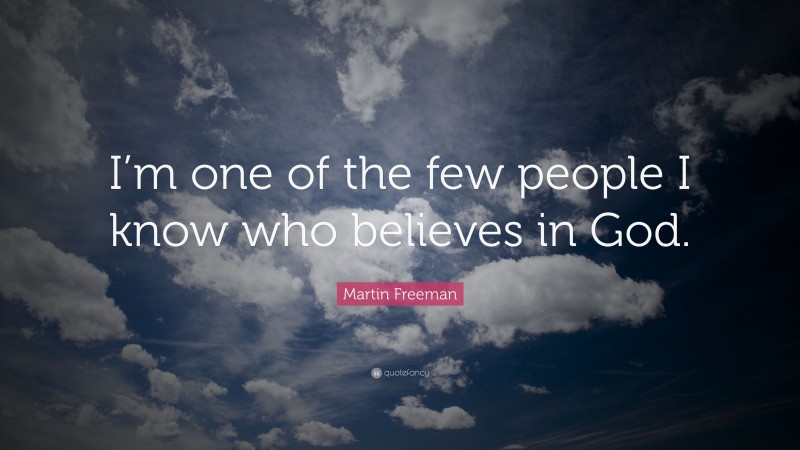 Martin Freeman Quote: “I’m one of the few people I know who believes in God.”