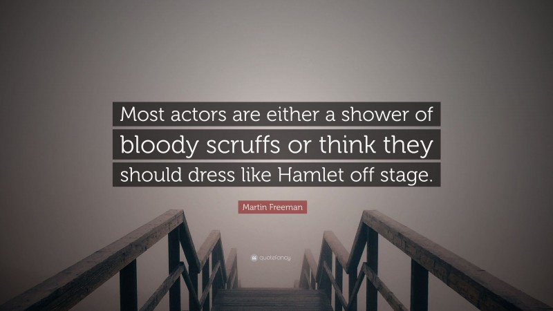 Martin Freeman Quote: “Most actors are either a shower of bloody scruffs or think they should dress like Hamlet off stage.”