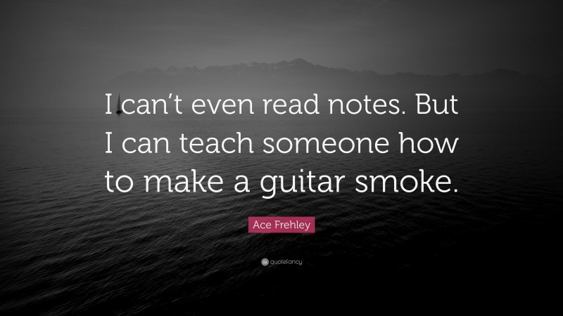 Ace Frehley Quote: “I can’t even read notes. But I can teach someone how to make a guitar smoke.”