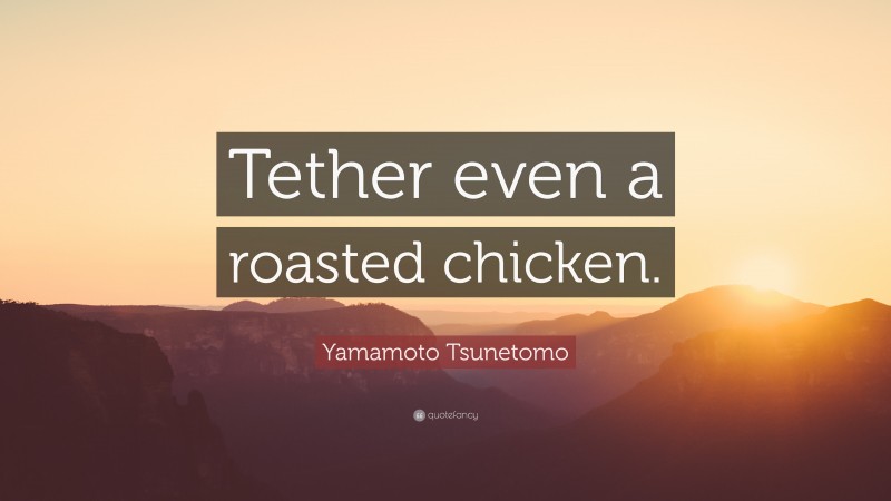 Yamamoto Tsunetomo Quote: “Tether even a roasted chicken.”