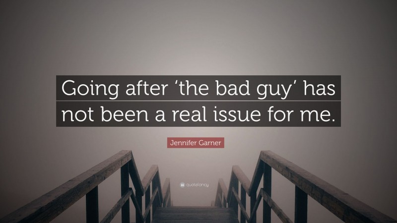 Jennifer Garner Quote: “Going after ‘the bad guy’ has not been a real issue for me.”