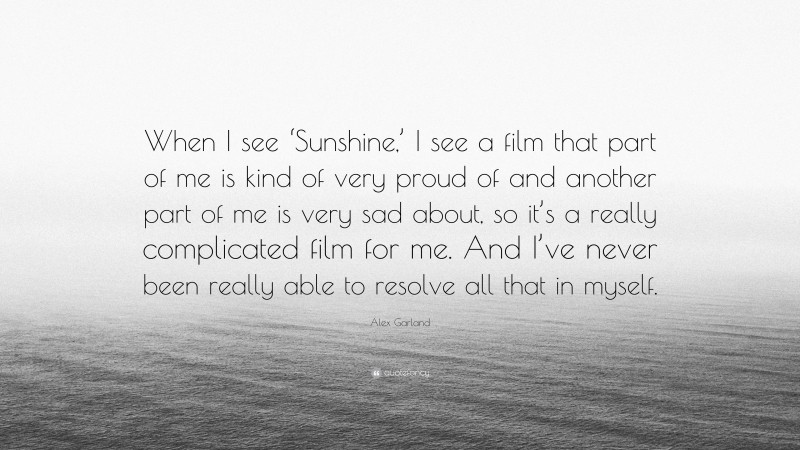 Alex Garland Quote: “When I see ‘Sunshine,’ I see a film that part of me is kind of very proud of and another part of me is very sad about, so it’s a really complicated film for me. And I’ve never been really able to resolve all that in myself.”