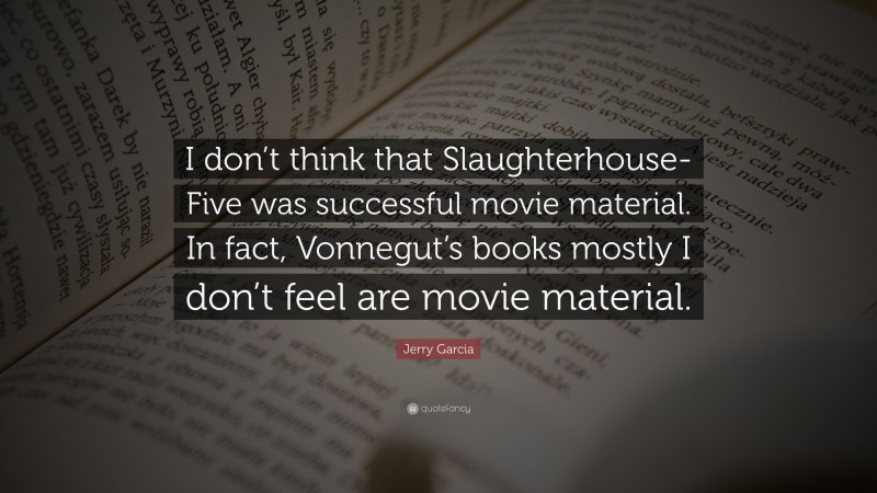 Jerry Garcia Quote: “I don’t think that Slaughterhouse-Five was successful movie material. In fact, Vonnegut’s books mostly I don’t feel are movie material.”